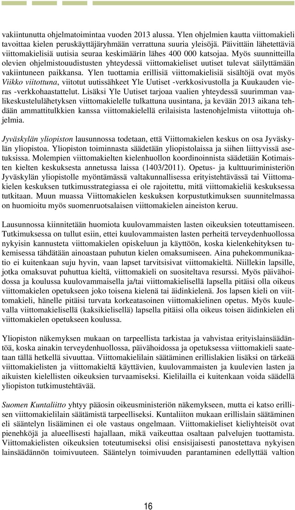 Myös suunnitteilla olevien ohjelmistouudistusten yhteydessä viittomakieliset uutiset tulevat säilyttämään vakiintuneen paikkansa.