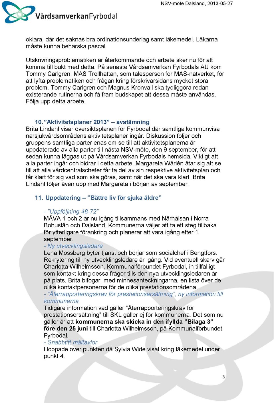 Tommy Carlgren och Magnus Kronvall ska tydliggöra redan existerande rutinerna och få fram budskapet att dessa måste användas. Följa upp detta arbete. 10.