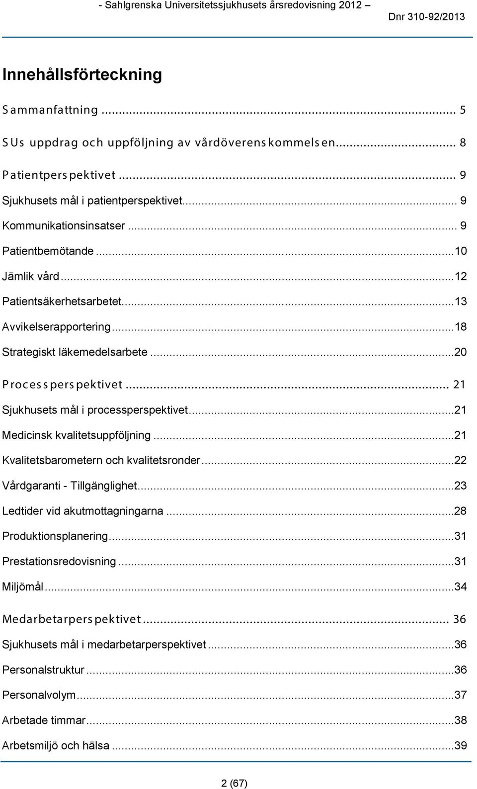 ..20 Processperspektivet... 21 Sjukhusets mål i processperspektivet...21 Medicinsk kvalitetsuppföljning...21 Kvalitetsbarometern och kvalitetsronder...22 Vårdgaranti - Tillgänglighet.