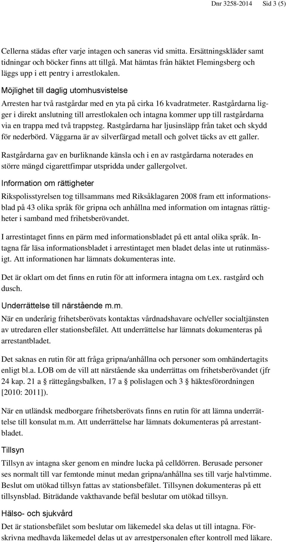 Rastgårdarna ligger i direkt anslutning till arrestlokalen och intagna kommer upp till rastgårdarna via en trappa med två trappsteg. Rastgårdarna har ljusinsläpp från taket och skydd för nederbörd.