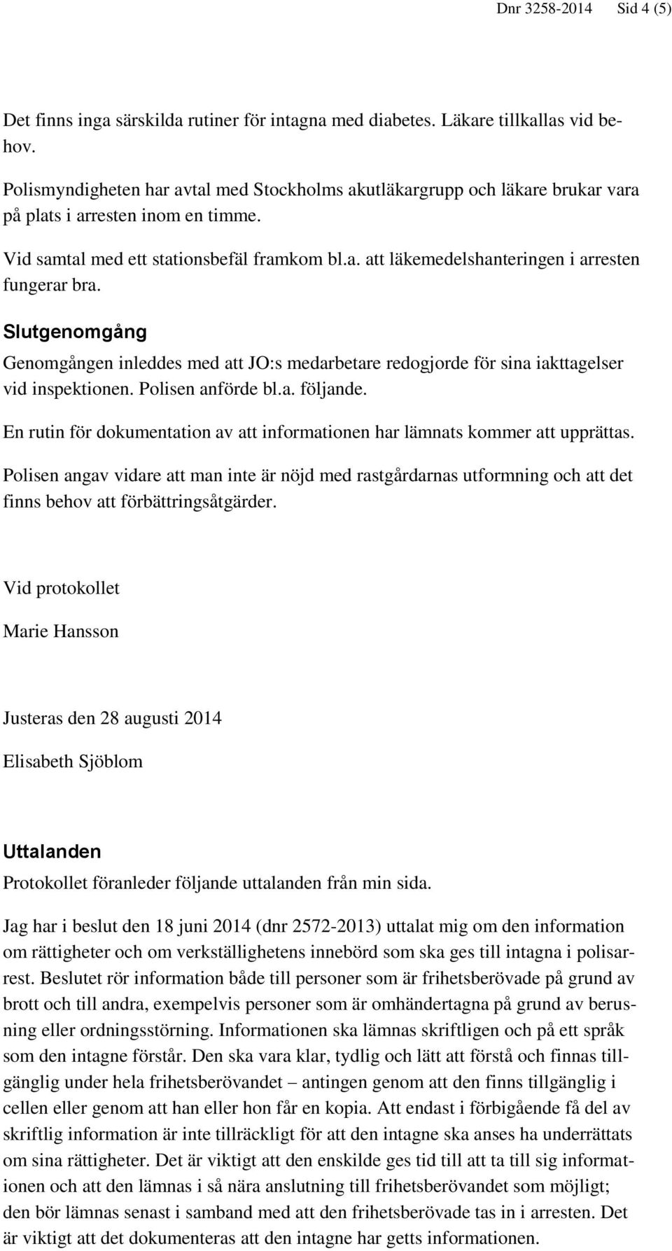 Slutgenomgång Genomgången inleddes med att JO:s medarbetare redogjorde för sina iakttagelser vid inspektionen. Polisen anförde bl.a. följande.