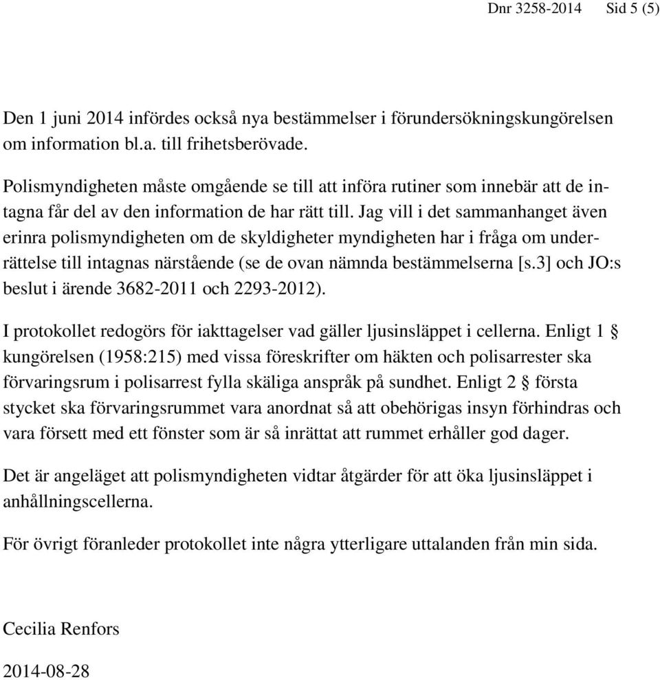 Jag vill i det sammanhanget även erinra polismyndigheten om de skyldigheter myndigheten har i fråga om underrättelse till intagnas närstående (se de ovan nämnda bestämmelserna [s.