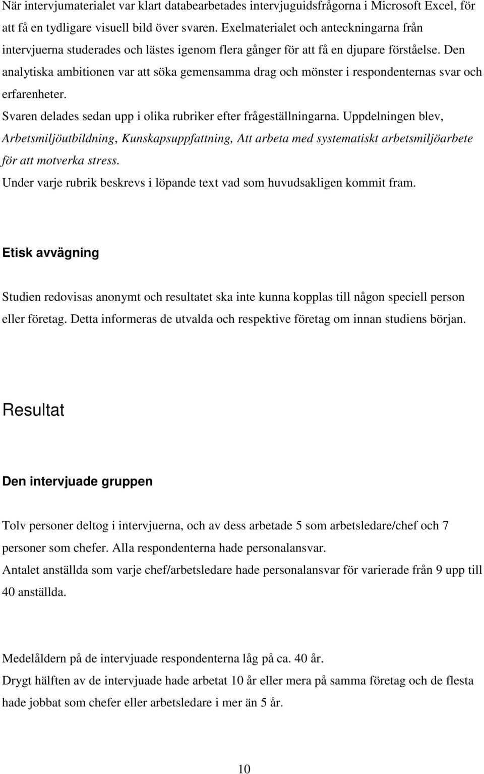 Den analytiska ambitionen var att söka gemensamma drag och mönster i respondenternas svar och erfarenheter. Svaren delades sedan upp i olika rubriker efter frågeställningarna.