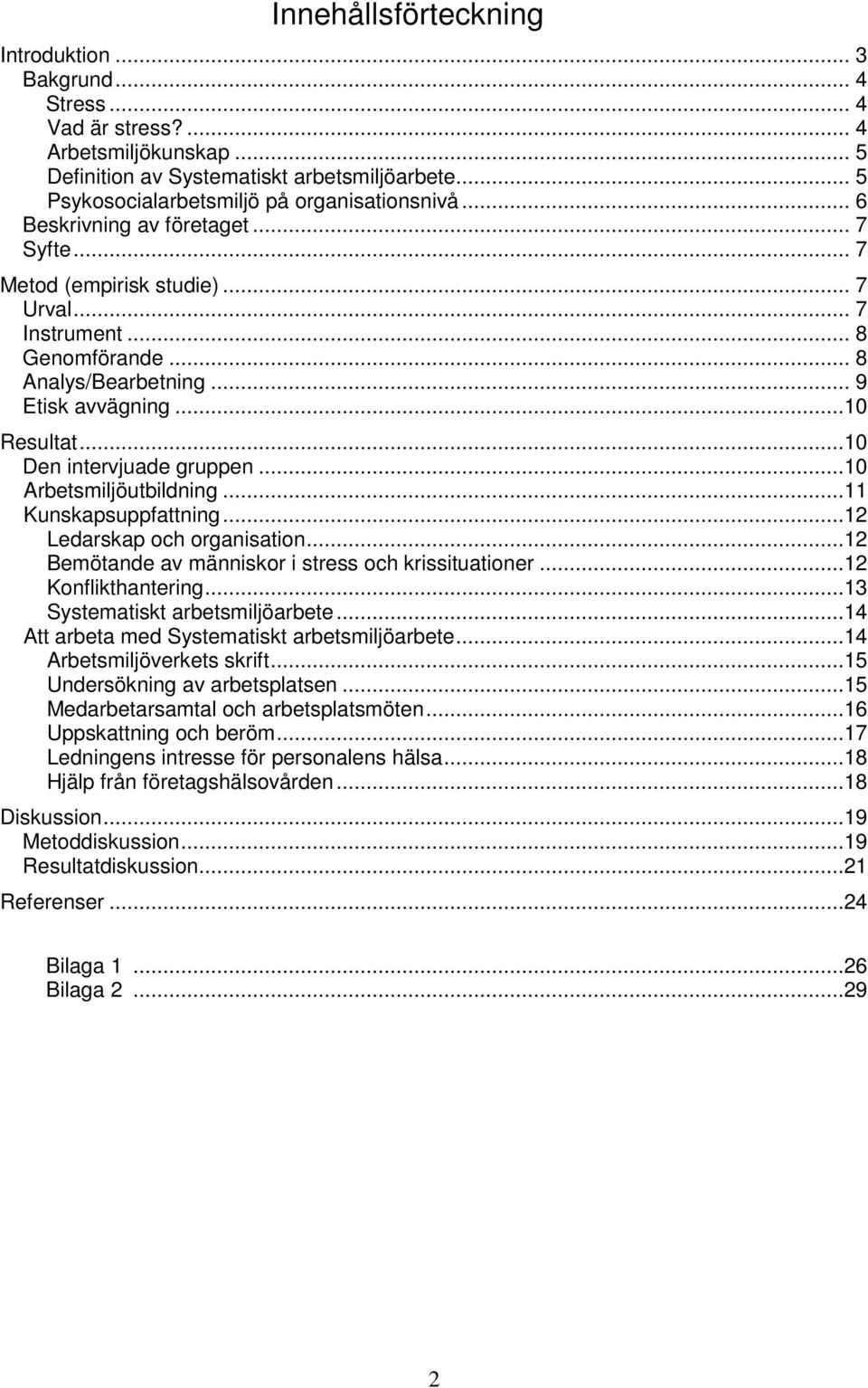 .. 9 Etisk avvägning...10 Resultat...10 Den intervjuade gruppen...10 Arbetsmiljöutbildning...11 Kunskapsuppfattning...12 Ledarskap och organisation.