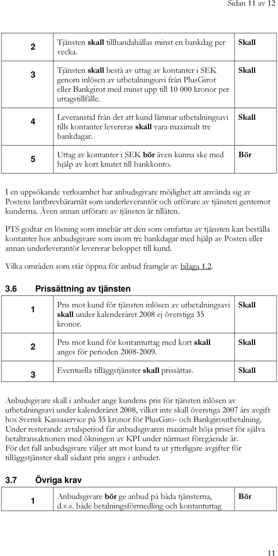 Leveranstid från det att kund lämnar utbetalningsavi tills kontanter levereras skall vara maximalt tre bankdagar. Uttag av kontanter i SEK bör även kunna ske med hjälp av kort knutet till bankkonto.