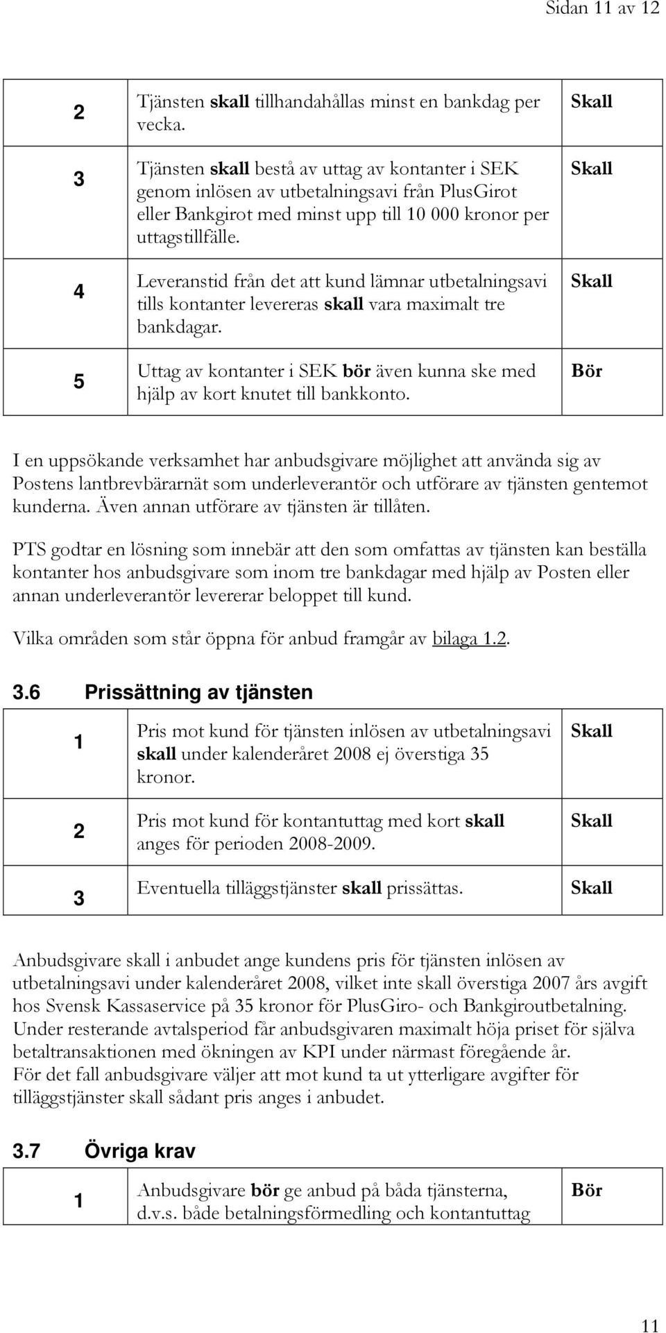 Leveranstid från det att kund lämnar utbetalningsavi tills kontanter levereras skall vara maximalt tre bankdagar. Uttag av kontanter i SEK bör även kunna ske med hjälp av kort knutet till bankkonto.