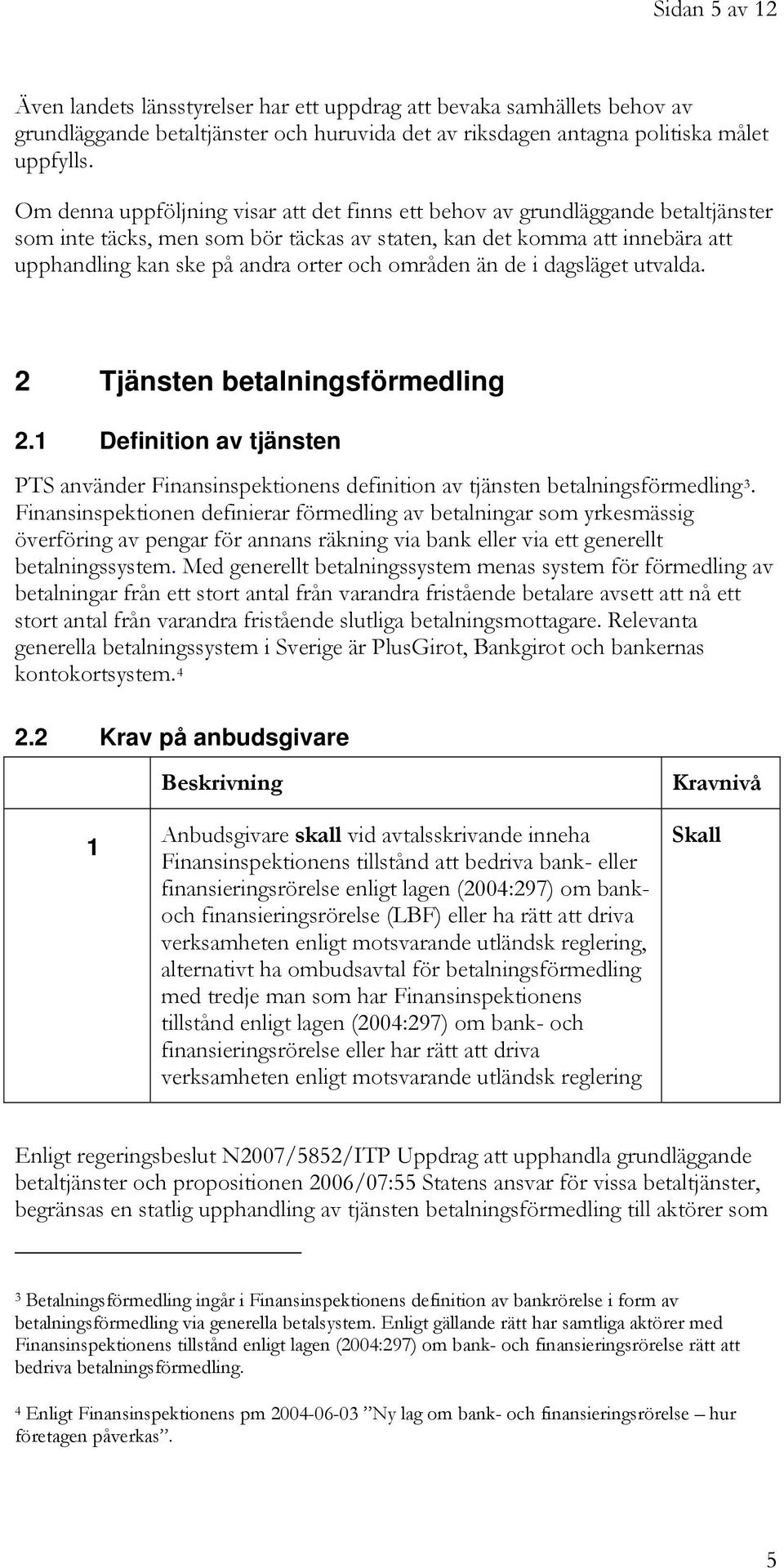 områden än de i dagsläget utvalda. Tjänsten betalningsförmedling. Definition av tjänsten PTS använder Finansinspektionens definition av tjänsten betalningsförmedling 3.