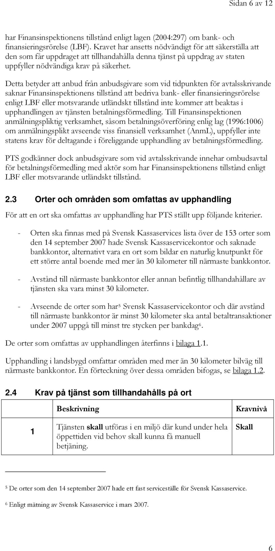 Detta betyder att anbud från anbudsgivare som vid tidpunkten för avtalsskrivande saknar Finansinspektionens tillstånd att bedriva bank- eller finansieringsrörelse enligt LBF eller motsvarande