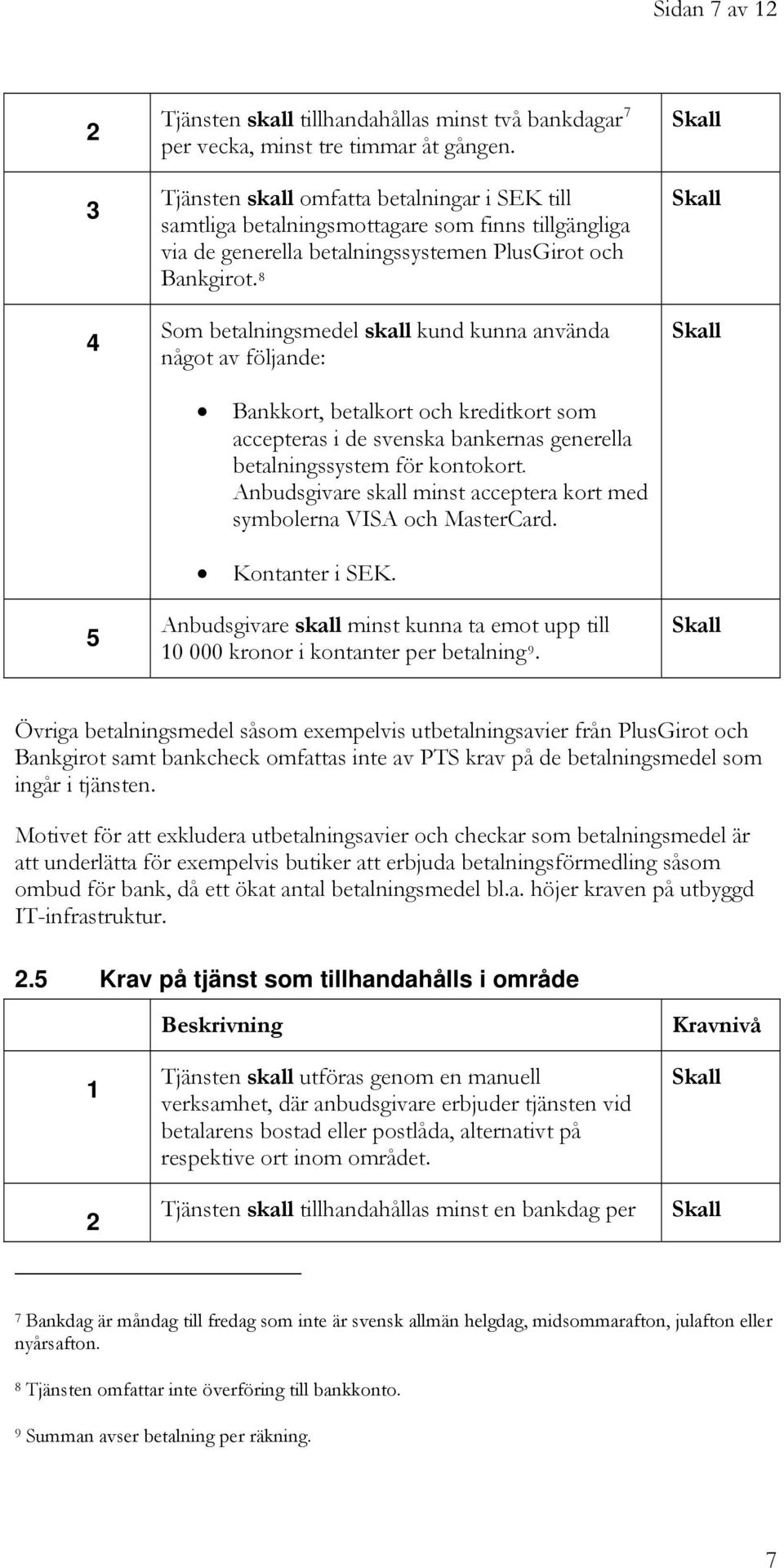 8 Som betalningsmedel skall kund kunna använda något av följande: 5 Bankkort, betalkort och kreditkort som accepteras i de svenska bankernas generella betalningssystem för kontokort.