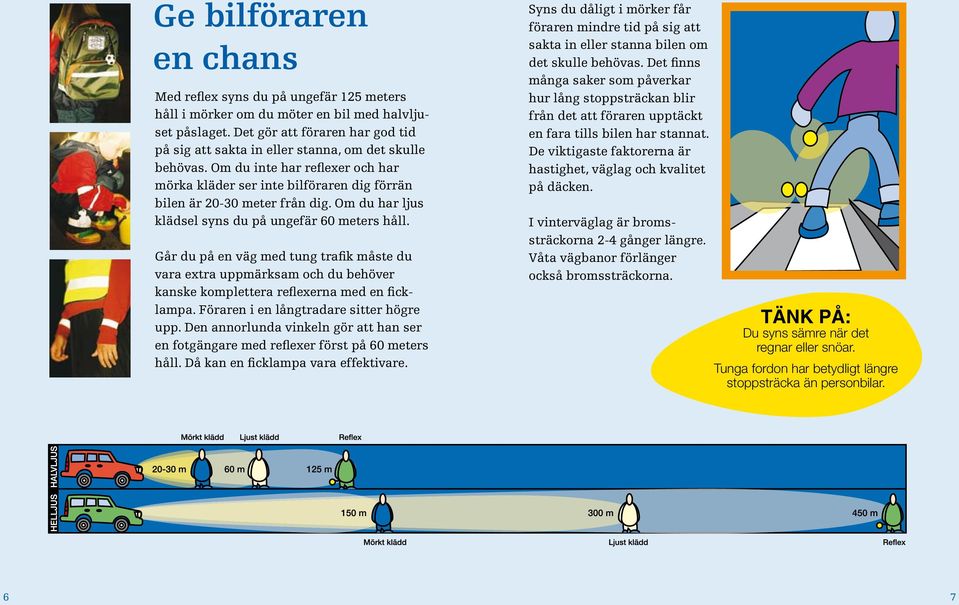 Om du har ljus klädsel syns du på ungefär 60 meters håll. Går du på en väg med tung trafik måste du vara extra uppmärksam och du behöver kanske komplettera reflexerna med en ficklampa.