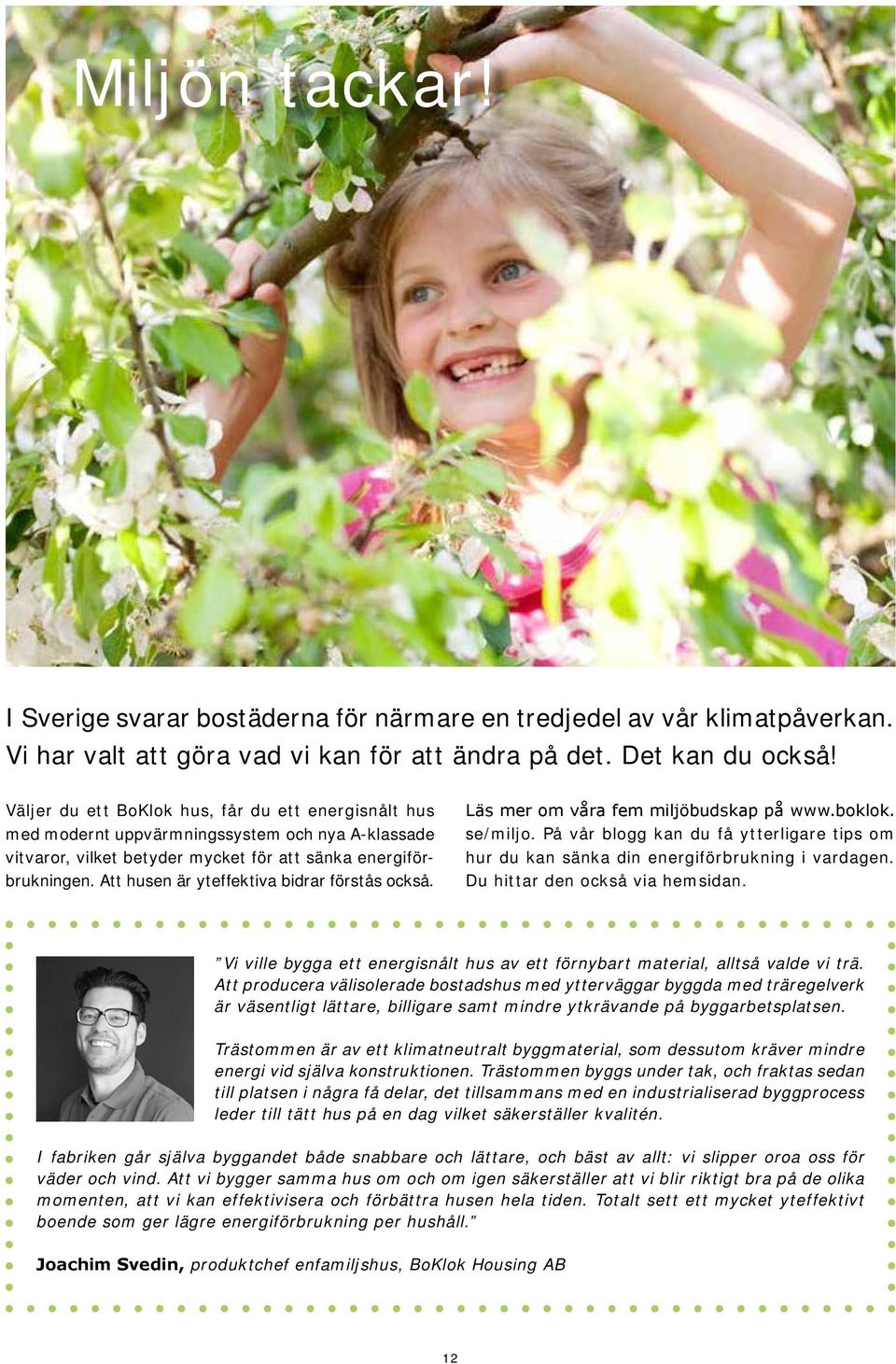 Att husen är yteffektiva bidrar förstås också. Läs mer om våra fem miljöbudskap på www.boklok. se/miljo. På vår blogg kan du få ytterligare tips om hur du kan sänka din energiförbrukning i vardagen.