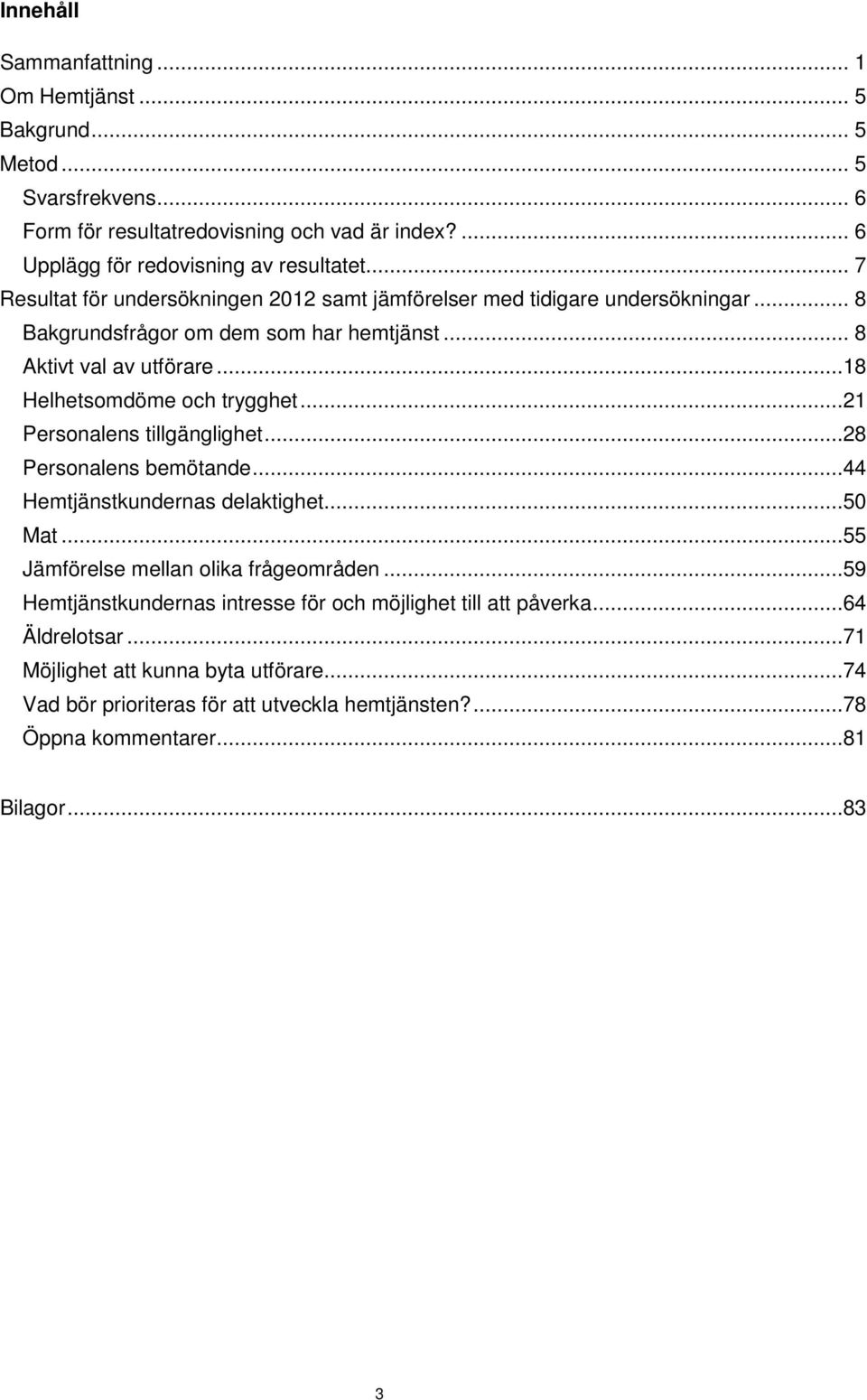 ..18 Helhetsomdöme och trygghet...21 Personalens tillgänglighet...28 Personalens bemötande...44 Hemtjänstkundernas delaktighet...5 Mat...55 Jämförelse mellan olika frågeområden.