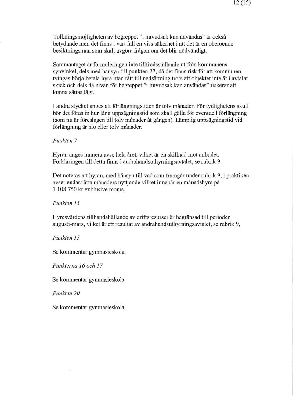 Sammantaget är formuleringen inte tillfredsställande utifrån kommunens synvinkel, dels med hänsyn till punkten 27, då det finns risk för att kommunen tvingas bölja betala hyra utan rätt till