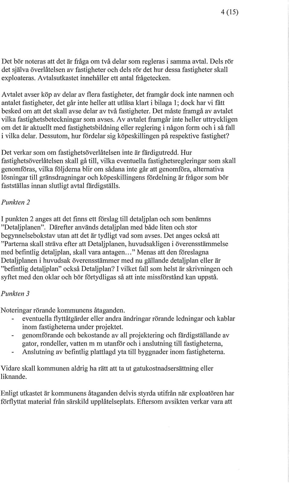 Avtalet avser köp av delar av flera fastigheter, det framgår dock inte namnen och antalet fastigheter, det går inte heller att utläsa klart i bilaga 1; dock har vi fått besked om att det skall avse