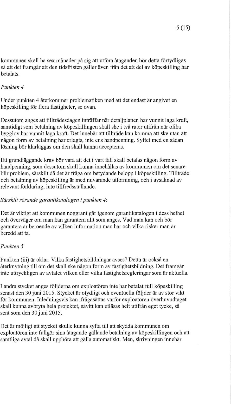 Dessutom anges att tillträdesdagen inträffar när detaljplanen har vunnit laga kraft, samtidigt som betalning av köpeskillingen skall ske i två rater utifrån när olika bygglov har vunnit laga kraft.
