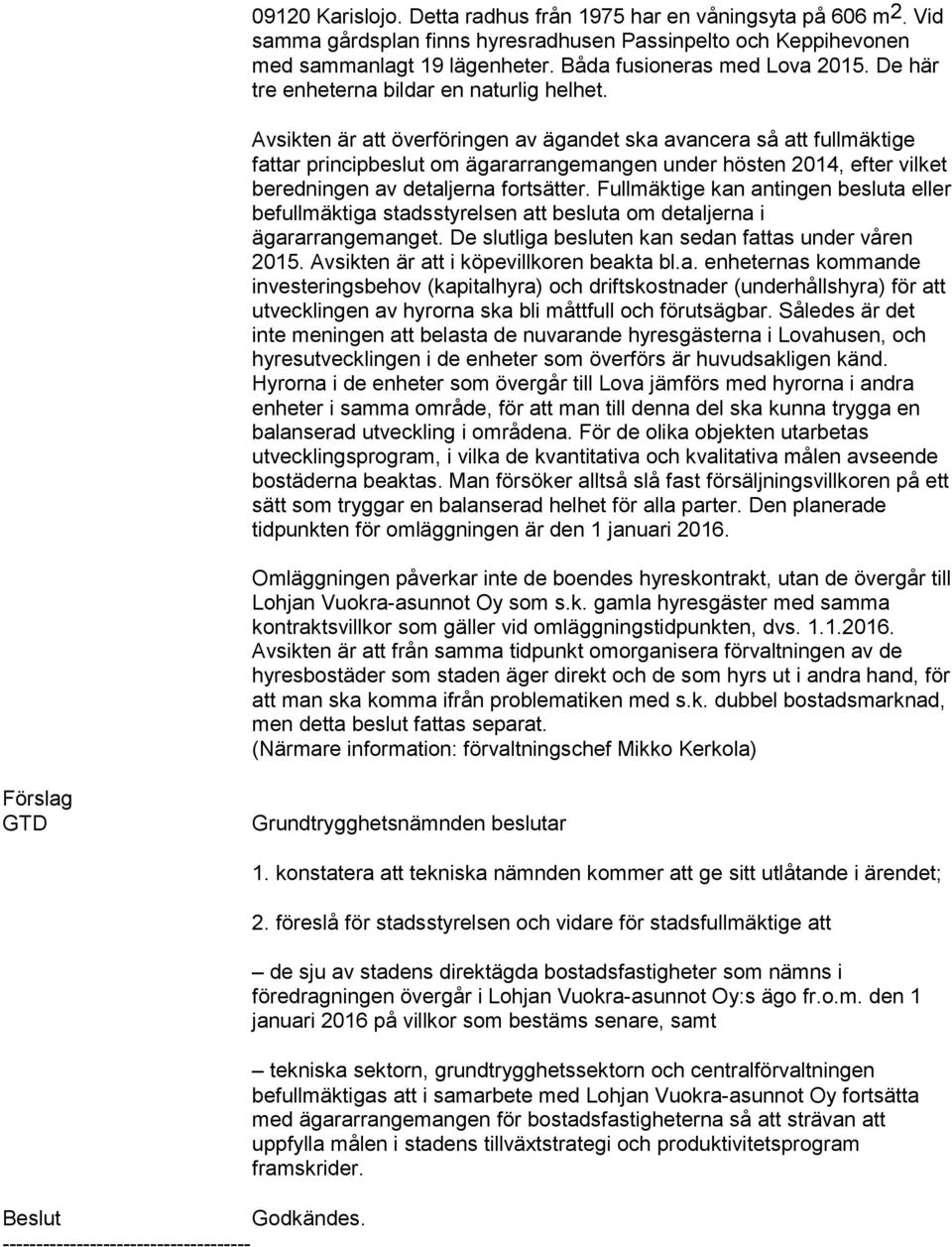 Avsikten är att överföringen av ägandet ska avancera så att fullmäktige fattar principbeslut om ägararrangemangen under hösten 2014, efter vilket beredningen av detaljerna fortsätter.