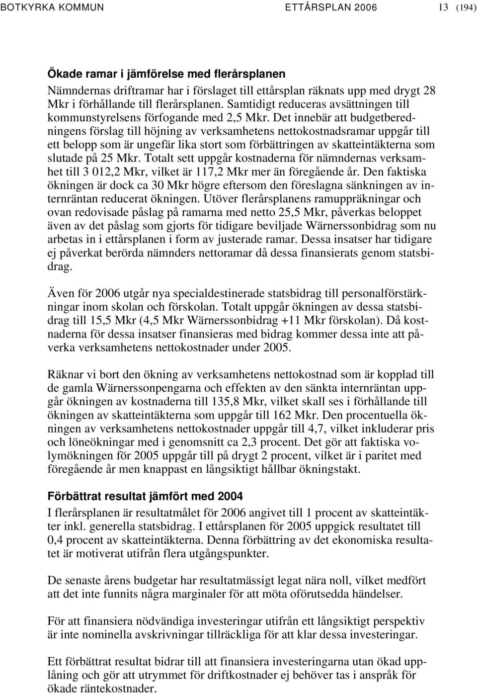 Det innebär att budgetberedningens förslag till höjning av verksamhetens nettokostnadsramar uppgår till ett belopp som är ungefär lika stort som förbättringen av skatteintäkterna som slutade på 25