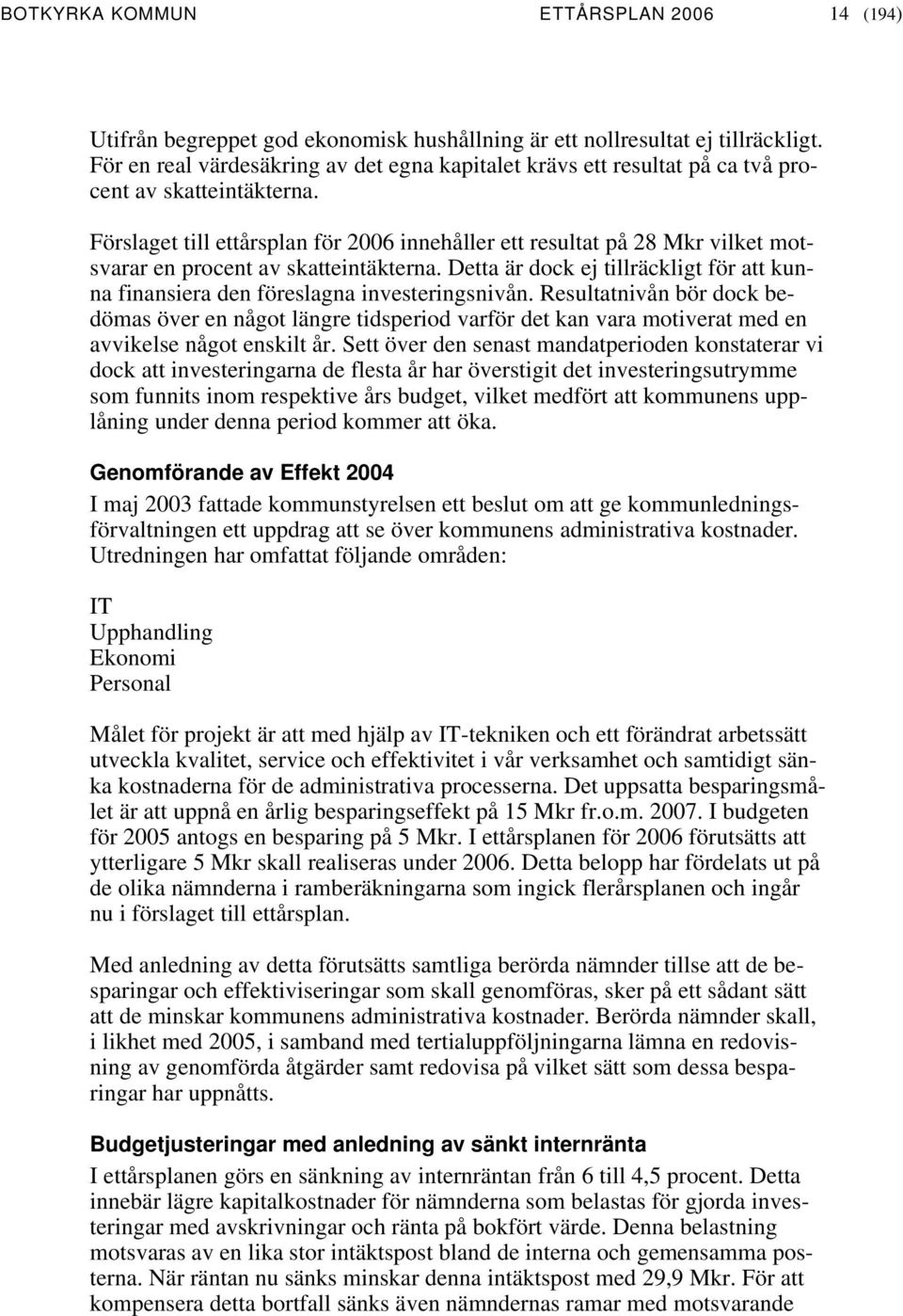 Förslaget till ettårsplan för innehåller ett resultat på 28 Mkr vilket motsvarar en procent av skatteintäkterna.