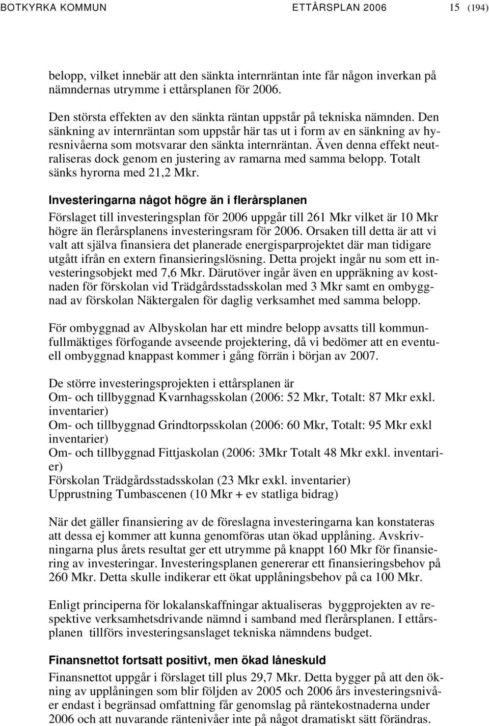 Även denna effekt neutraliseras dock genom en justering av ramarna med samma belopp. Totalt sänks hyrorna med 21,2 Mkr.