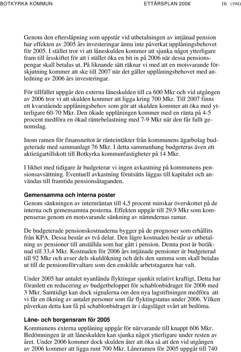 På liknande sätt räknar vi med att en motsvarande förskjutning kommer att ske till 2007 när det gäller upplåningsbehovet med anledning av års investeringar.