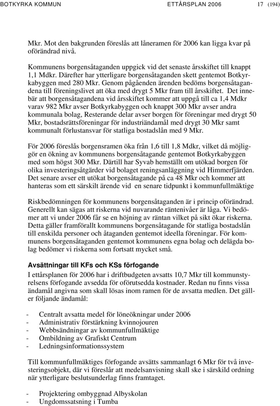 Genom pågåenden ärenden bedöms borgensåtagandena till föreningslivet att öka med drygt 5 Mkr fram till årsskiftet.