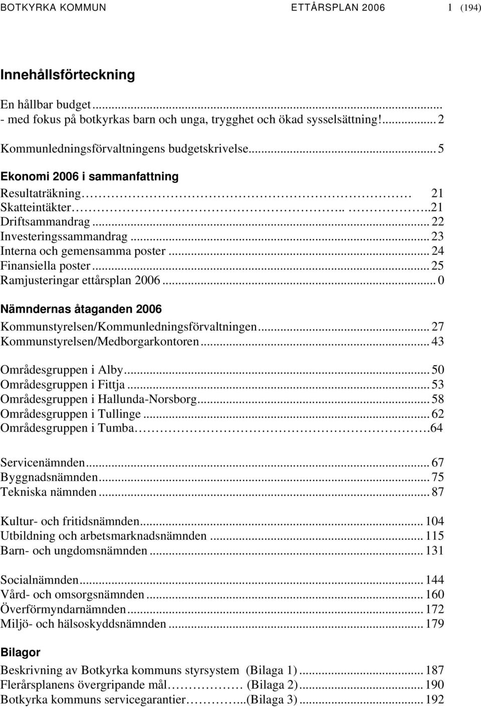 .. 25 Ramjusteringar ettårsplan... 0 Nämndernas åtaganden Kommunstyrelsen/Kommunledningsförvaltningen... 27 Kommunstyrelsen/Medborgarkontoren... 43 Områdesgruppen i Alby... 50 Områdesgruppen i Fittja.