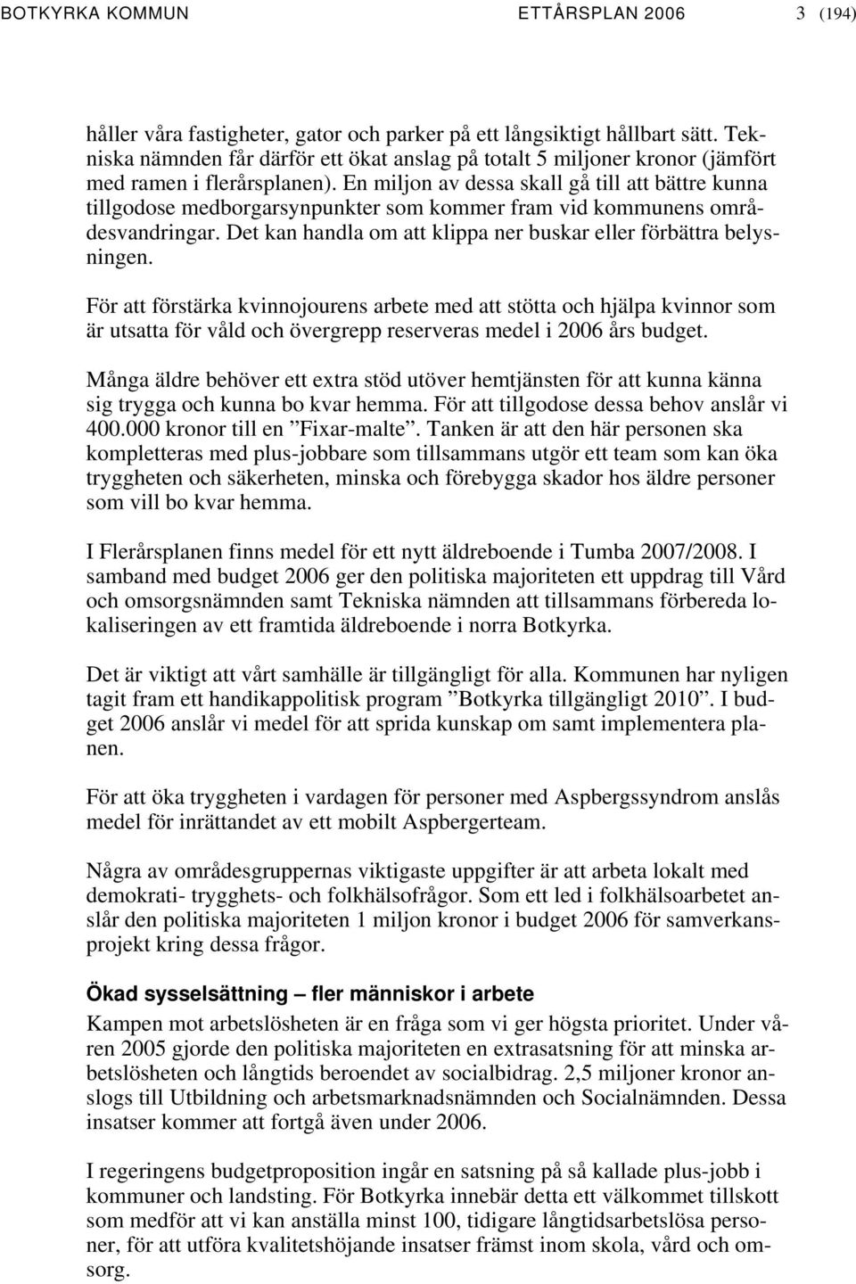 En miljon av dessa skall gå till att bättre kunna tillgodose medborgarsynpunkter som kommer fram vid kommunens områdesvandringar. Det kan handla om att klippa ner buskar eller förbättra belysningen.