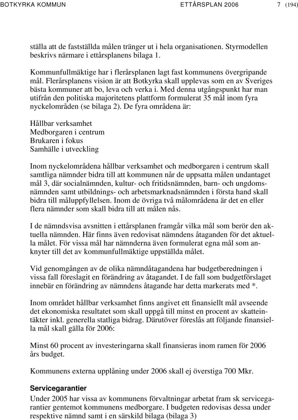 Med denna utgångspunkt har man utifrån den politiska majoritetens plattform formulerat 35 mål inom fyra nyckelområden (se bilaga 2).