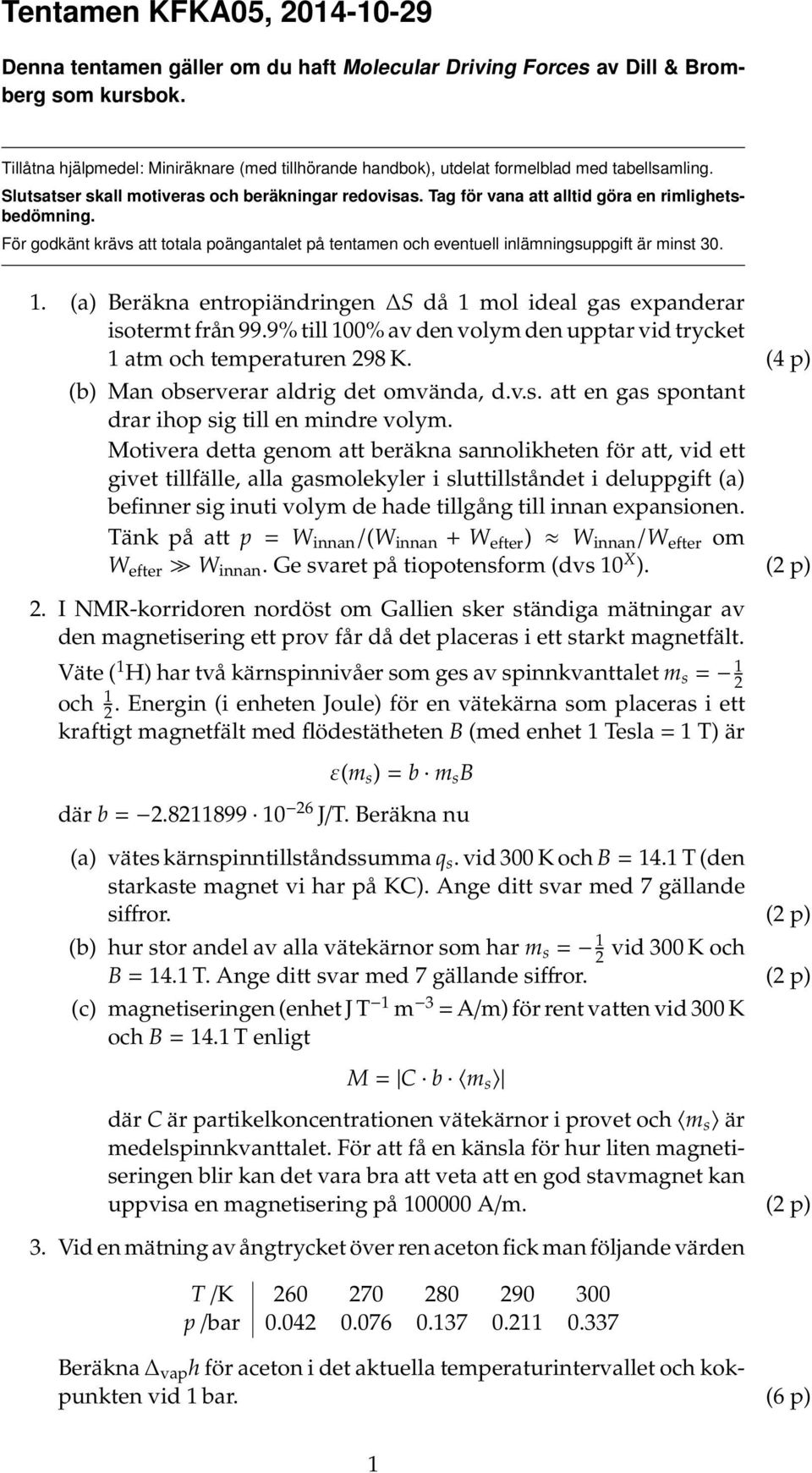 För godkänt krävs att totala poängantalet på tentamen och eventuell inlämningsuppgift är minst 30. 1. a) Beräkna entropiändringen S då 1 mol ideal gas expanderar isotermt från 99.