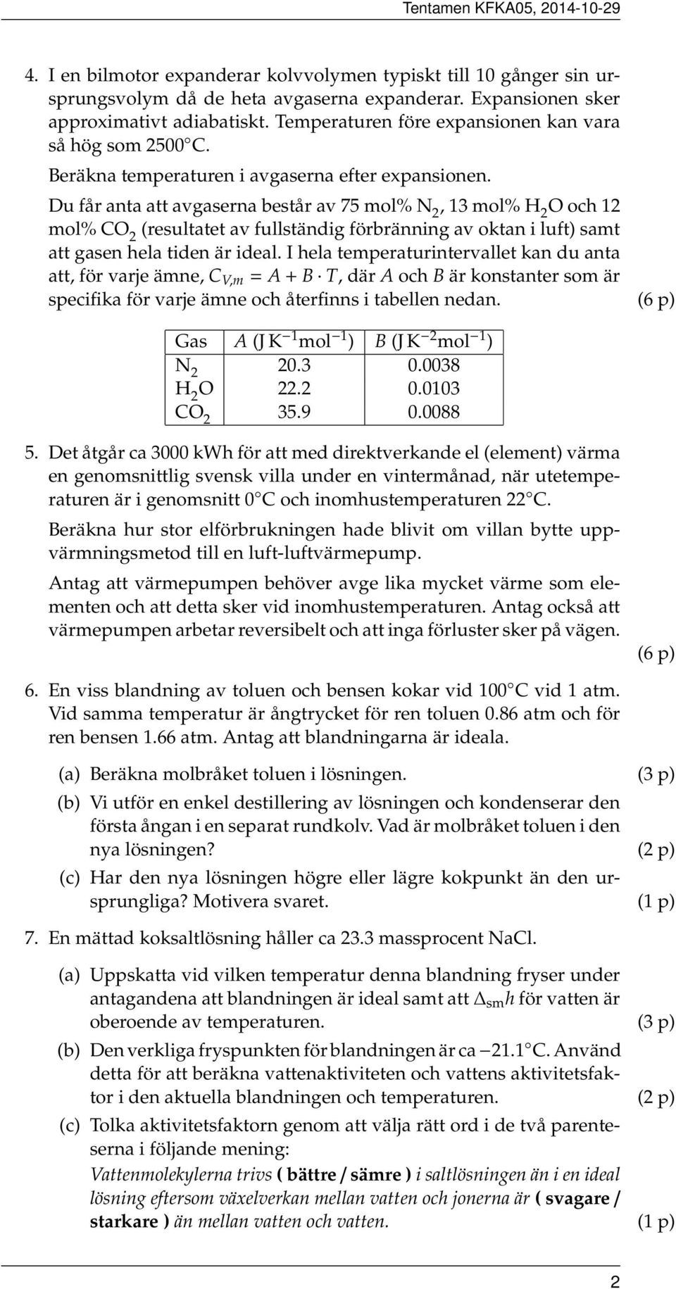 Du får anta att avgaserna består av 75 mol% N 2, 13 mol% H 2 O och 12 mol% CO 2 resultatet av fullständig förbränning av oktan i luft) samt att gasen hela tiden är ideal.