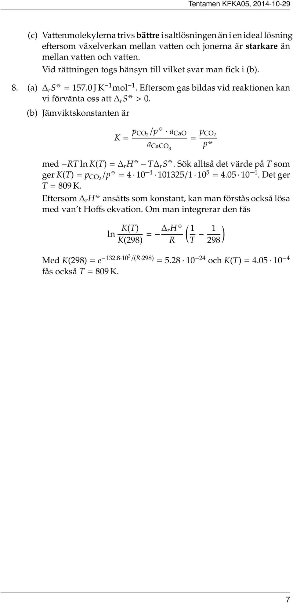 b) Jämviktskonstanten är K = p CO 2 /p a CaO = p CO 2 a CaCO3 p med RT ln KT) = r H T r S. Sök alltså det värde på T som ger KT) = p CO2 /p = 4 10 4 101325/1 10 5 = 4.05 10 4.