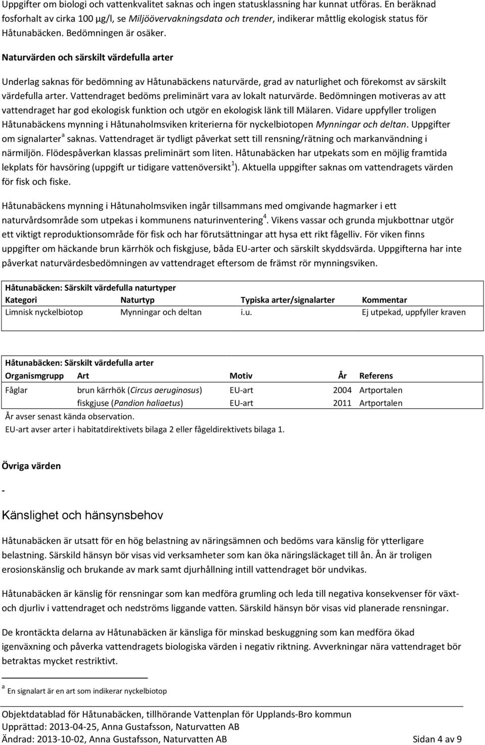 Naturvärden och särskilt värdefulla arter Underlag saknas för bedömning av Håtunabäckens naturvärde, grad av naturlighet och förekomst av särskilt värdefulla arter.