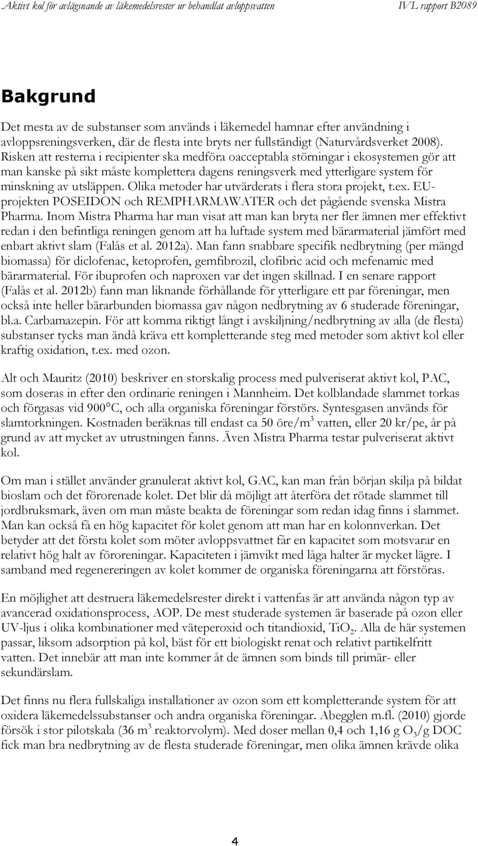 Olika metoder har utvärderats i flera stora projekt, t.ex. EUprojekten POSEIDON och REMPHARMAWATER och det pågående svenska Mistra Pharma.