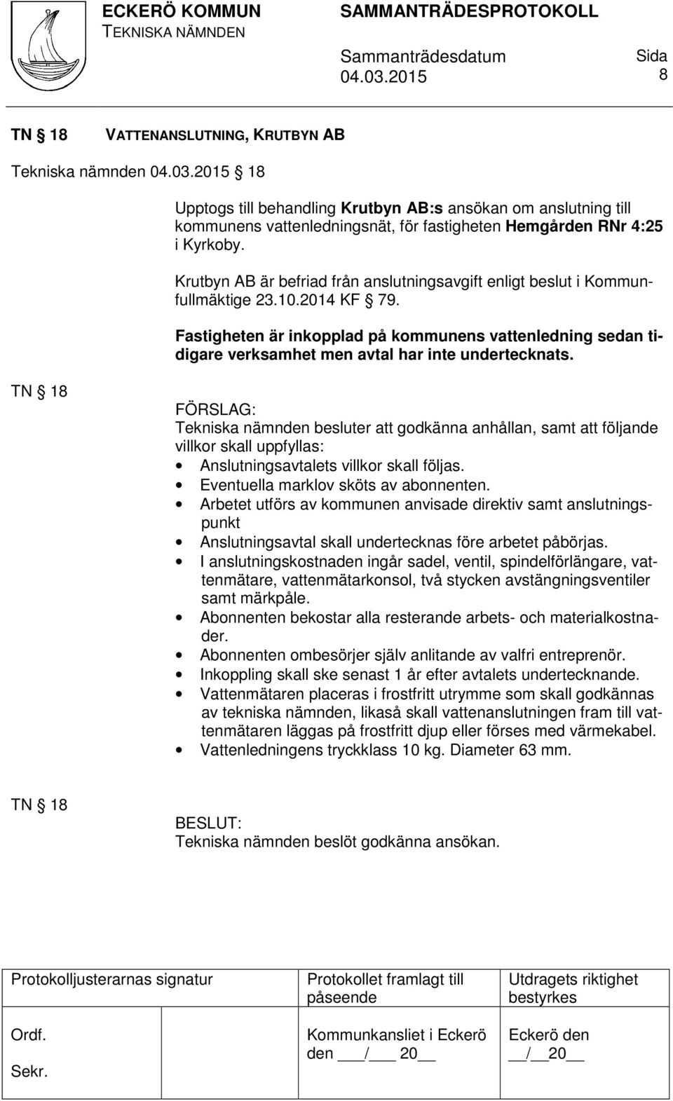 Fastigheten är inkopplad på kommunens vattenledning sedan tidigare verksamhet men avtal har inte undertecknats.