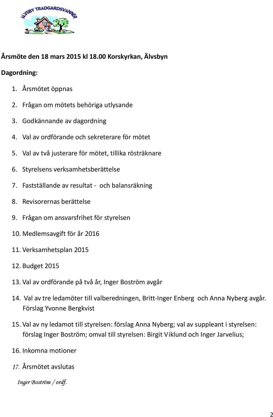 Revisorernas berättelse 9. Frågan om ansvarsfrihet för styrelsen 10. Medlemsavgift för år 2016 11. Verksamhetsplan 2015 12. Budget 2015 13. Val av ordförande på två år, Inger Boström avgår 14.