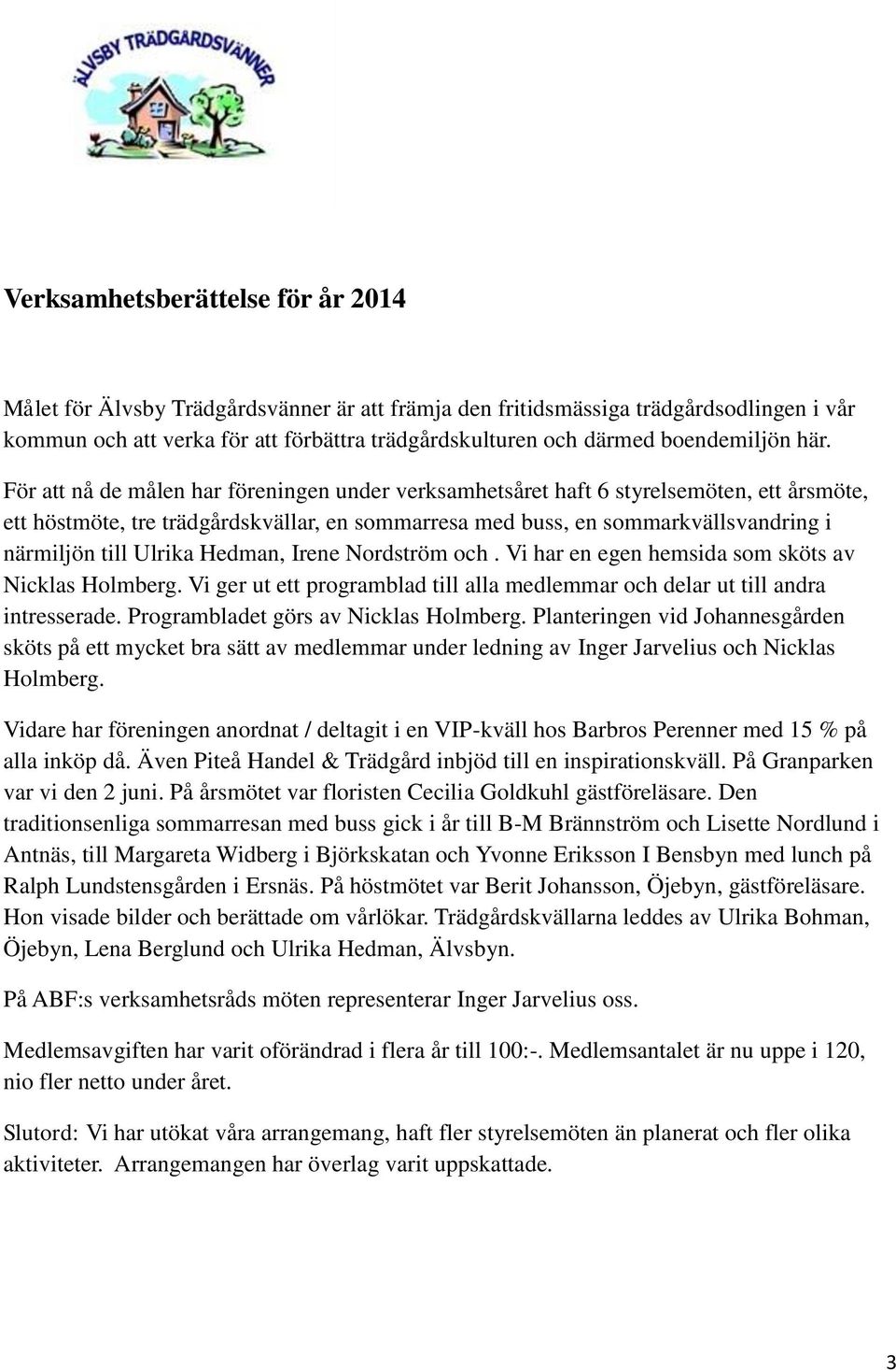 För att nå de målen har föreningen under verksamhetsåret haft 6 styrelsemöten, ett årsmöte, ett höstmöte, tre trädgårdskvällar, en sommarresa med buss, en sommarkvällsvandring i närmiljön till Ulrika