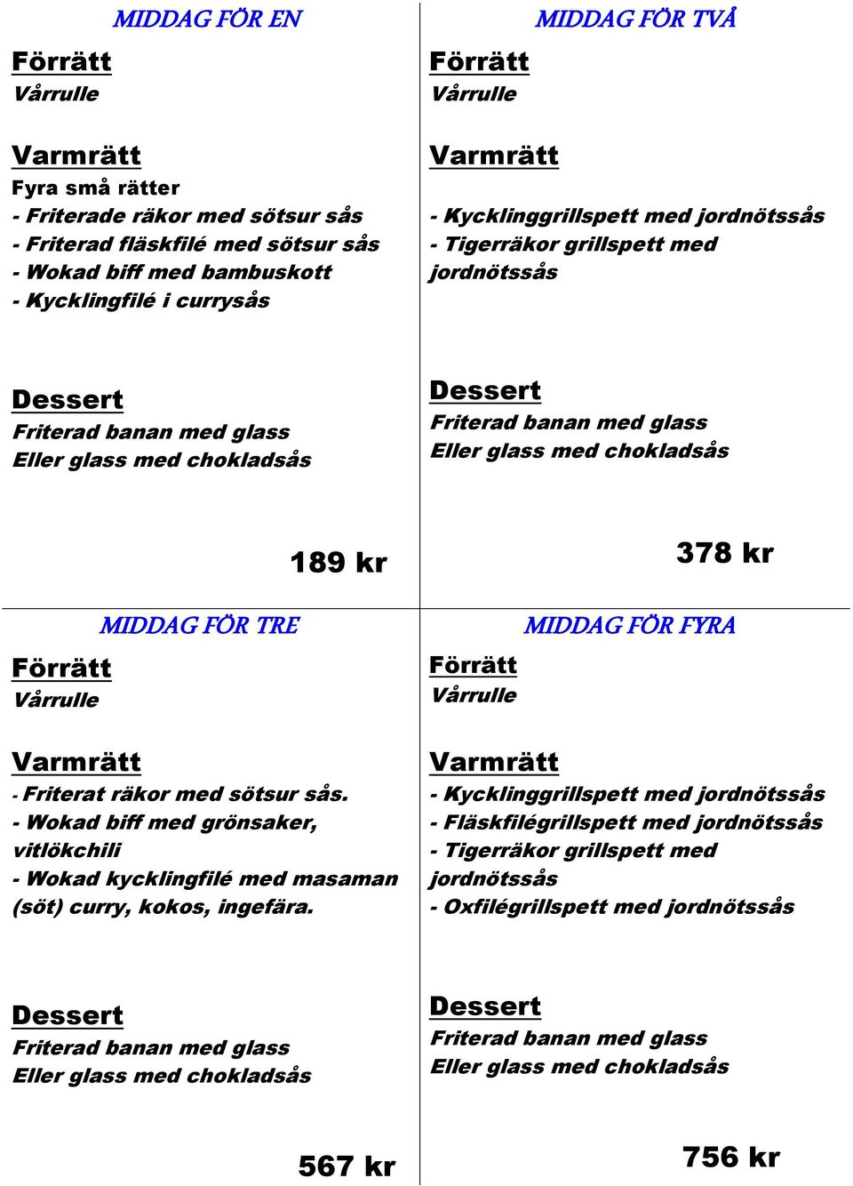 Eller glass med chokladsås Förrätt Vårrulle Varmrätt MIDDAG FÖR TRE 189 kr - Friterat räkor med sötsur sås.