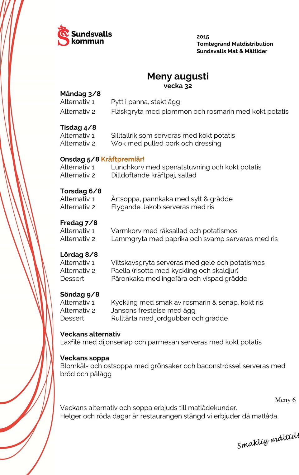 ris Varmkorv med räksallad och potatismos Lammgryta med paprika och svamp serveras med ris Viltskavsgryta serveras med gelé och potatismos Paella (risotto med kyckling och skaldjur) Päronkaka med
