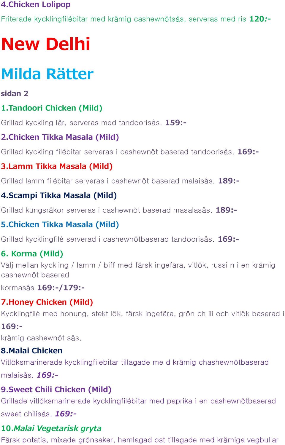 189:- 4.Scampi Tikka Masala (Mild) Grillad kungsräkor serveras i cashewnöt baserad masalasås. 189:- 5.Chicken Tikka Masala (Mild) Grillad kycklingfilé serverad i cashewnötbaserad tandoorisås. 169:- 6.