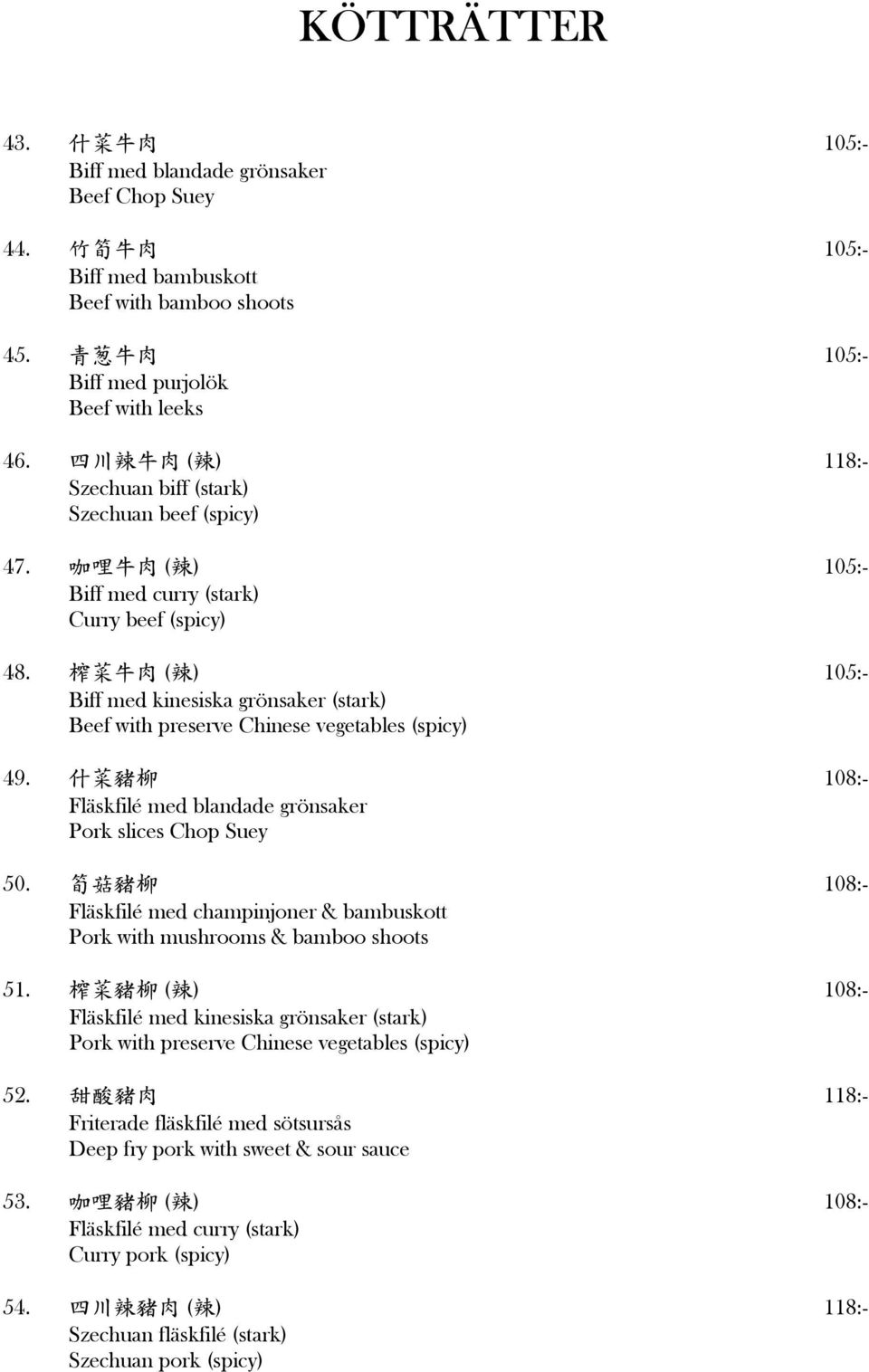 ( ) 105:- Biff med kinesiska grönsaker (stark) Beef with preserve Chinese vegetables (spicy) 49. 108:- Fläskfilé med blandade grönsaker Pork slices Chop Suey 50.
