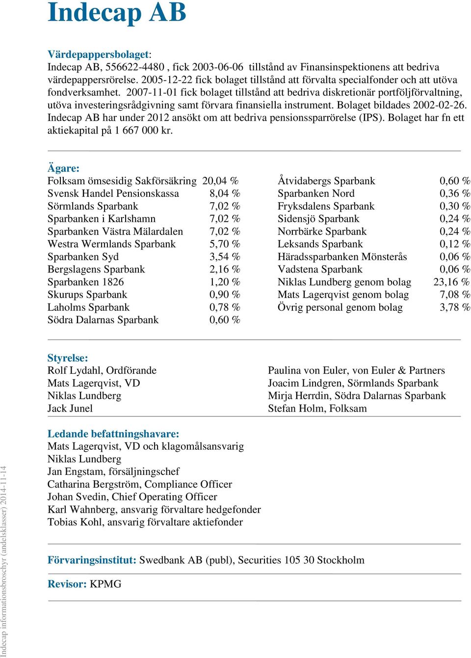 2007-11-01 fick bolaget tillstånd att bedriva diskretionär portföljförvaltning, utöva investeringsrådgivning samt förvara finansiella instrument. Bolaget bildades 2002-02-26.