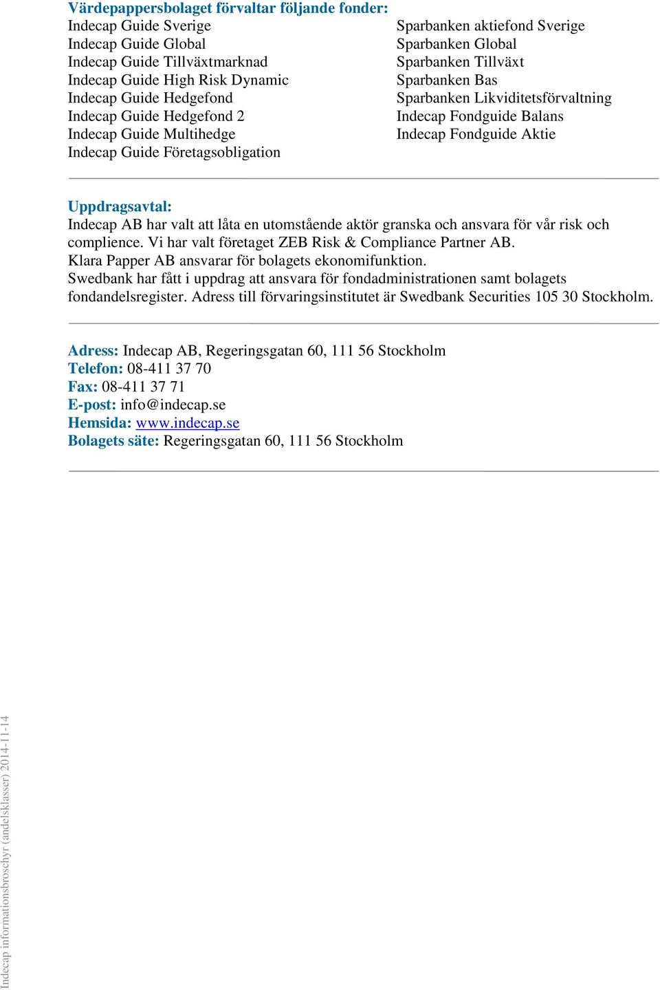 Balans Indecap Fondguide Aktie Uppdragsavtal: Indecap AB har valt att låta en utomstående aktör granska och ansvara för vår risk och complience. Vi har valt företaget ZEB Risk & Compliance Partner AB.