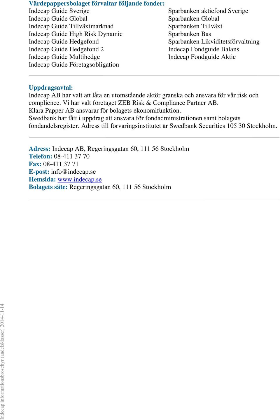 Balans Indecap Fondguide Aktie Uppdragsavtal: Indecap AB har valt att låta en utomstående aktör granska och ansvara för vår risk och complience. Vi har valt företaget ZEB Risk & Compliance Partner AB.