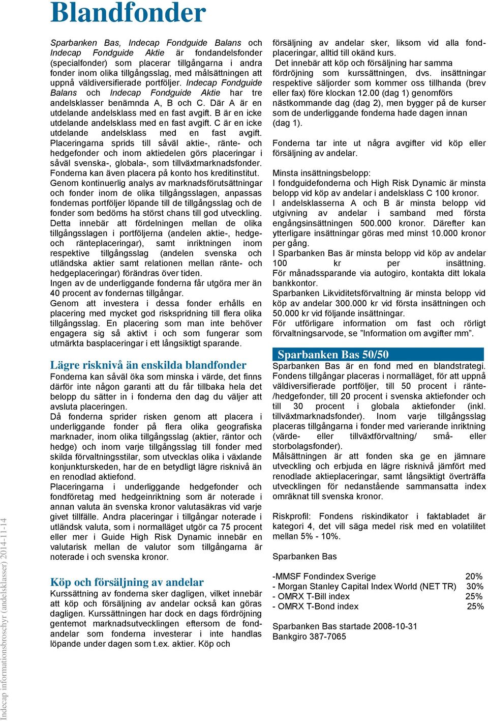 Där A är en utdelande andelsklass med en fast avgift. B är en icke utdelande andelsklass med en fast avgift. C är en icke utdelande andelsklass med en fast avgift.