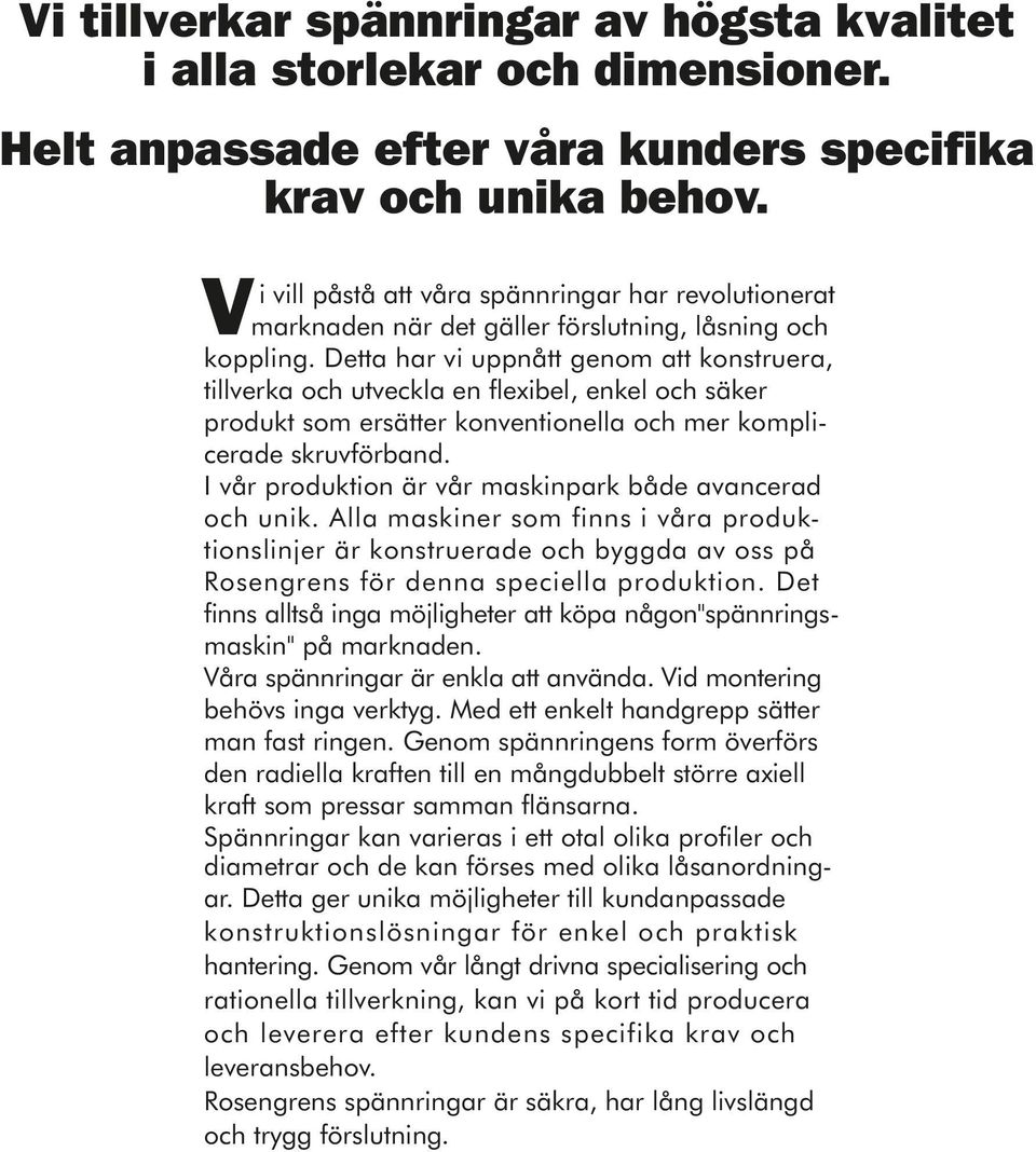 Detta har vi uppnått genom att konstruera, tillverka och utveckla en flexibel, enkel och säker produkt som ersätter konventionella och mer komplicerade skruvförband.