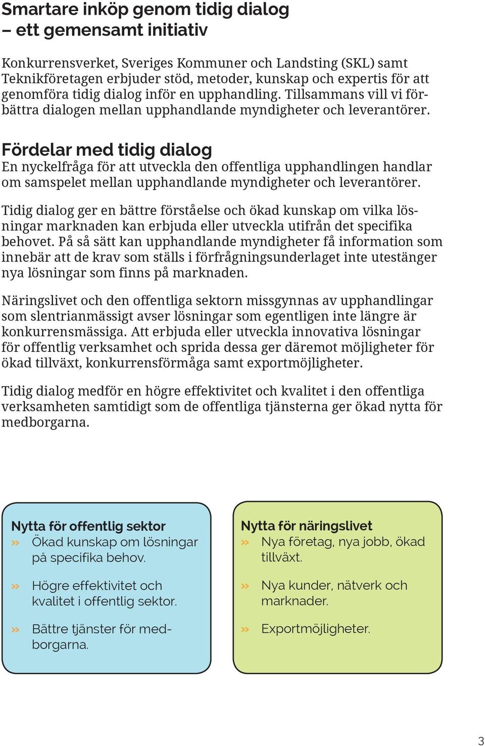 Fördelar med tidig dialog En nyckelfråga för att utveckla den offentliga upphandlingen handlar om samspelet mellan upphandlande myndigheter och leverantörer.