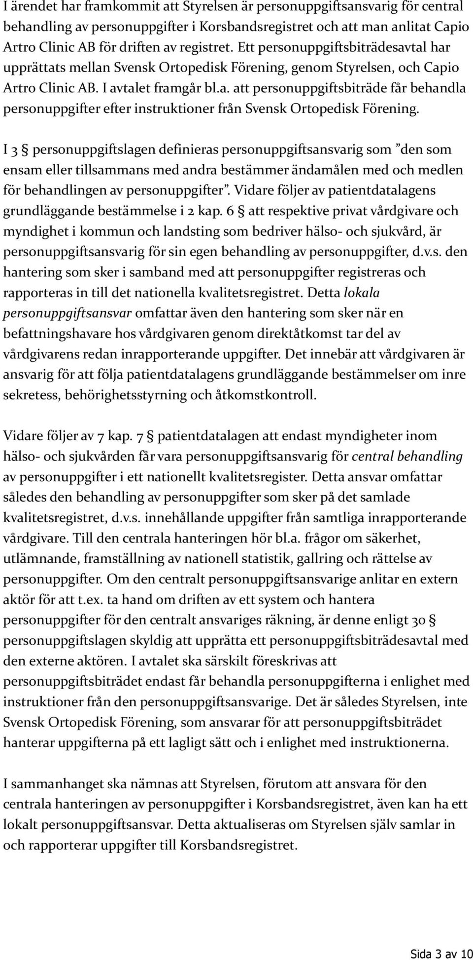 I 3 personuppgiftslagen definieras personuppgiftsansvarig som den som ensam eller tillsammans med andra bestämmer ändamålen med och medlen för behandlingen av personuppgifter.