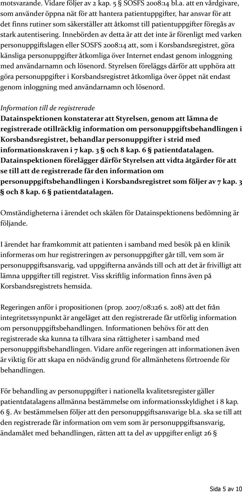 Innebörden av detta är att det inte är förenligt med varken personuppgiftslagen eller SOSFS 2008:14 att, som i Korsbandsregistret, göra känsliga personuppgifter åtkomliga över Internet endast genom