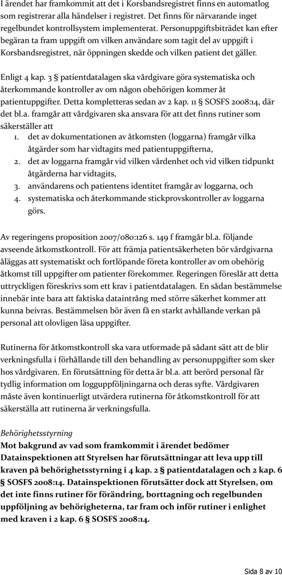 3 patientdatalagen ska vårdgivare göra systematiska och återkommande kontroller av om någon obehörigen kommer åt patientuppgifter. Detta kompletteras sedan av 2 kap. 11 SOSFS 2008:14, där det bl.a. framgår att vårdgivaren ska ansvara för att det finns rutiner som säkerställer att 1.