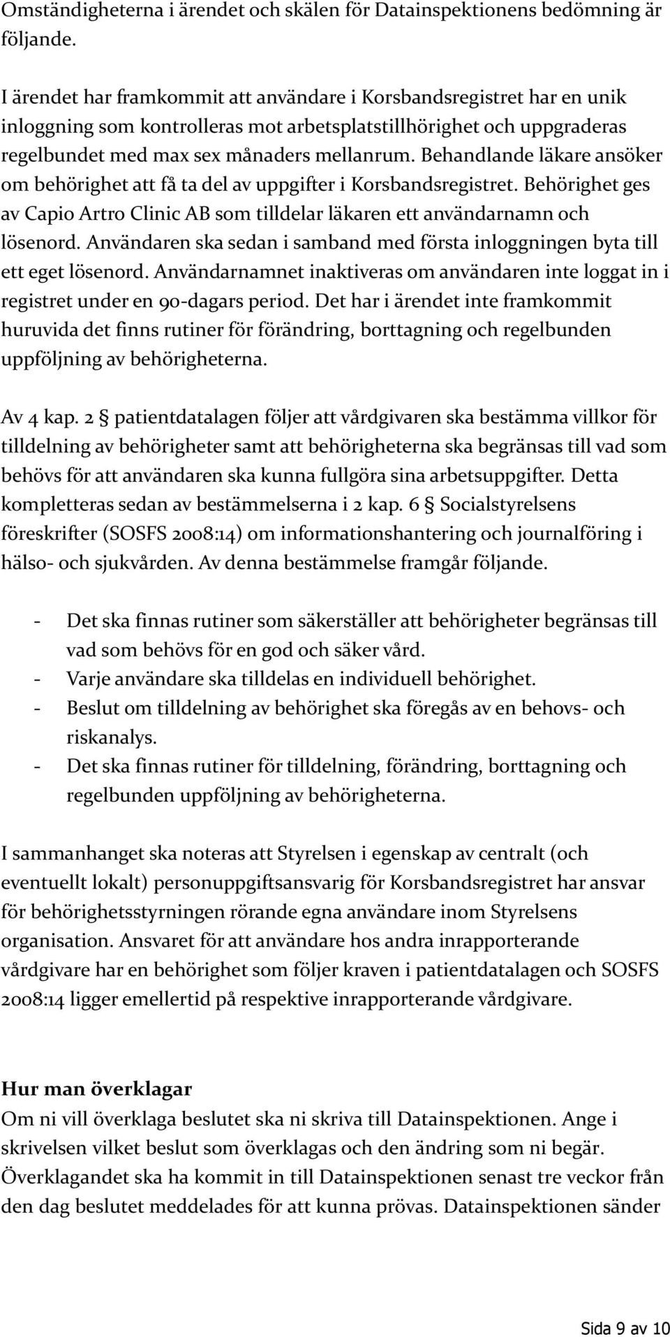 Behandlande läkare ansöker om behörighet att få ta del av uppgifter i Korsbandsregistret. Behörighet ges av Capio Artro Clinic AB som tilldelar läkaren ett användarnamn och lösenord.